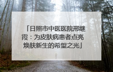 日照市中医医院邢继霞：为皮肤病患者点亮焕肤新生的希望之光