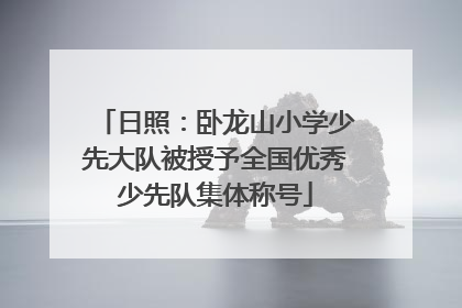 日照：卧龙山小学少先大队被授予全国优秀少先队集体称号