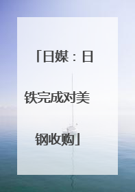 日媒：日铁完成对美钢收购