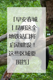 早安春城丨昆明这个地铁站口将启动建设！这些区域要围挡