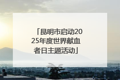 昆明市启动2025年度世界献血者日主题活动