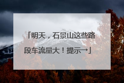 明天，石景山这些路段车流量大！提示→