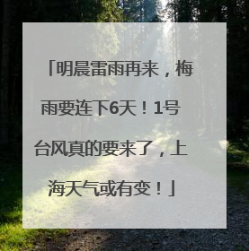 明晨雷雨再来，梅雨要连下6天！1号台风真的要来了，上海天气或有变！