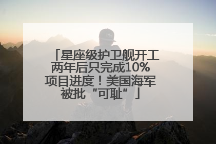 星座级护卫舰开工两年后只完成10%项目进度！美国海军被批“可耻”