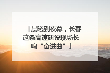 晨曦到夜幕，长春这条高速建设现场长鸣“奋进曲”