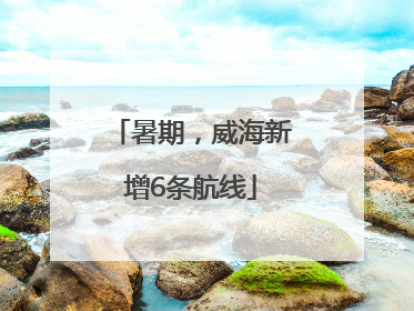 暑期，威海新增6条航线