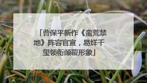 曹保平新作《蛮荒禁地》阵容官宣，易烊千玺领衔颠覆形象