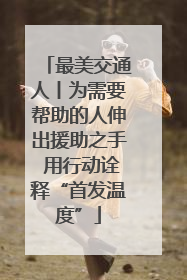 最美交通人丨为需要帮助的人伸出援助之手 用行动诠释“首发温度”
