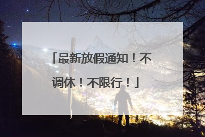 最新放假通知！不调休！不限行！