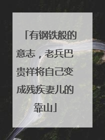 有钢铁般的意志，老兵巴贵祥将自己变成残疾妻儿的靠山