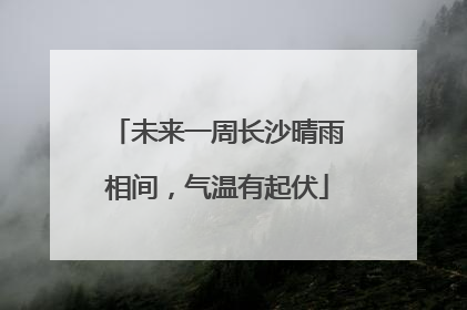 未来一周长沙晴雨相间，气温有起伏