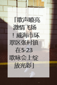 歌声嘹亮 激情飞扬！威海市环翠区张村镇在5·23歌咏会上绽放光彩
