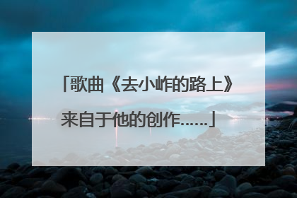 歌曲《去小岞的路上》来自于他的创作……
