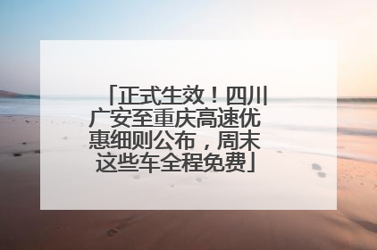 正式生效！四川广安至重庆高速优惠细则公布，周末这些车全程免费