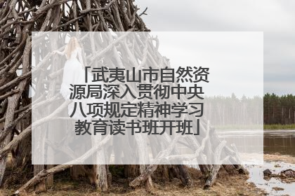 武夷山市自然资源局深入贯彻中央八项规定精神学习教育读书班开班