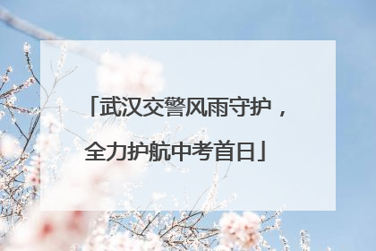 武汉交警风雨守护，全力护航中考首日