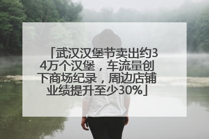 武汉汉堡节卖出约34万个汉堡，车流量创下商场纪录，周边店铺业绩提升至少30%