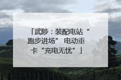 武陟：装配电站“跑步进场” 电动重卡“充电无忧”