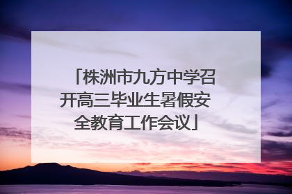 株洲市九方中学召开高三毕业生暑假安全教育工作会议