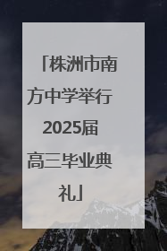 株洲市南方中学举行2025届高三毕业典礼