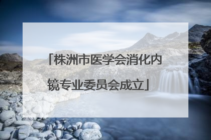 株洲市医学会消化内镜专业委员会成立
