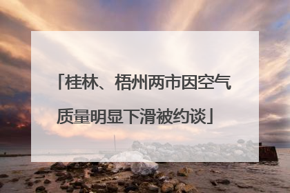 桂林、梧州两市因空气质量明显下滑被约谈