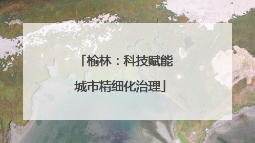 榆林：科技赋能城市精细化治理