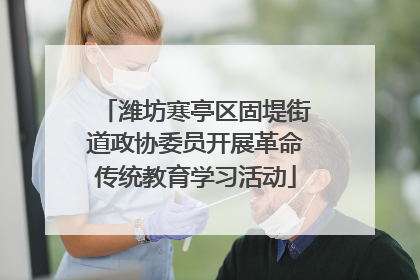 潍坊寒亭区固堤街道政协委员开展革命传统教育学习活动