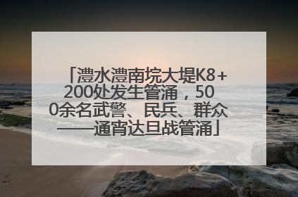 澧水澧南垸大堤K8+200处发生管涌，500余名武警、民兵、群众——通宵达旦战管涌