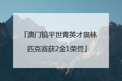 澳门镜平世青英才奥林匹克赛获2金1荣誉