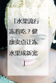 水果流行冻着吃？健康卖点让冻水果成新宠