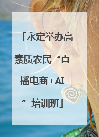 永定举办高素质农民“直播电商+AI”培训班