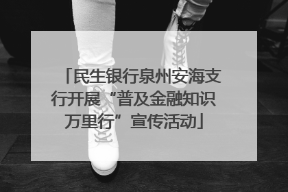 民生银行泉州安海支行开展“普及金融知识万里行”宣传活动