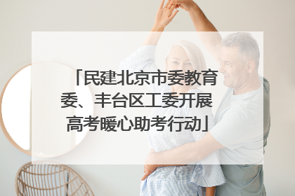民建北京市委教育委、丰台区工委开展高考暖心助考行动