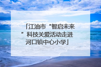 江油市“智启未来”科技关爱活动走进河口镇中心小学