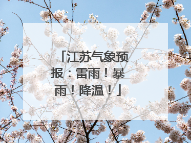 江苏气象预报：雷雨！暴雨！降温！