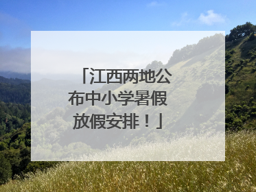 江西两地公布中小学暑假放假安排！