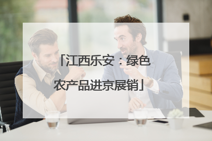 江西乐安：绿色农产品进京展销