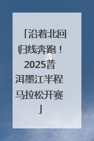 沿着北回归线奔跑！2025普洱墨江半程马拉松开赛