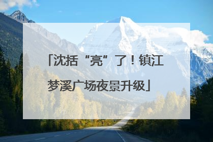 沈括“亮”了！镇江梦溪广场夜景升级