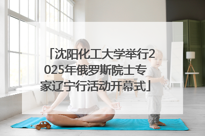 沈阳化工大学举行2025年俄罗斯院士专家辽宁行活动开幕式