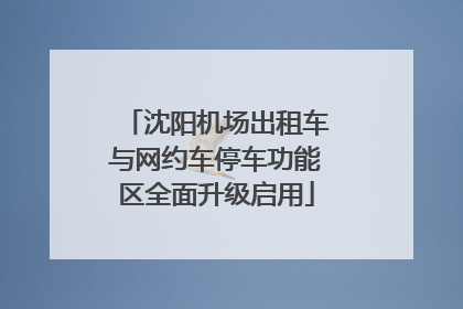 沈阳机场出租车与网约车停车功能区全面升级启用