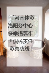 河南体彩洛阳分中心多举措筑牢世俱杯责任彩票防线
