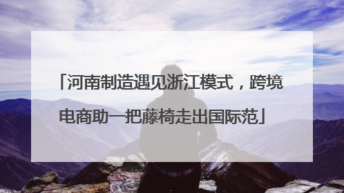 河南制造遇见浙江模式，跨境电商助一把藤椅走出国际范