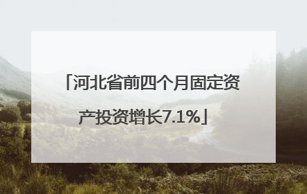 河北省前四个月固定资产投资增长7.1%