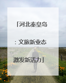 河北秦皇岛：文旅新业态激发新活力