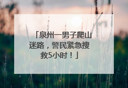 泉州一男子爬山迷路，警民紧急搜救5小时！