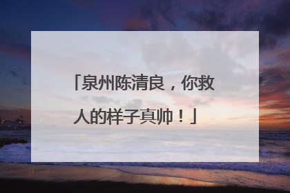泉州陈清良，你救人的样子真帅！