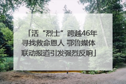 活“烈士”跨越46年寻找救命恩人 鄂鲁媒体联动报道引发强烈反响