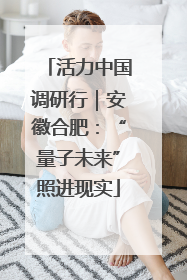 活力中国调研行｜安徽合肥：“量子未来”照进现实